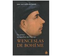 Wenceslas De Bohême - Un Prince Au Carrefour De L'europe