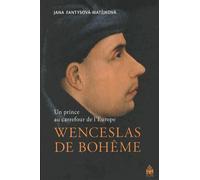 Wenceslas De Bohême - Un Prince Au Carrefour De L'europe