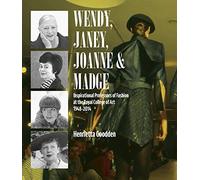 Wendy, Janey, Joanne And Madge: Inspirational Professors Of Fashion At The Royal College Of Art 1948-2014