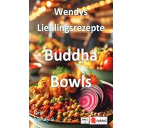 Wendys Lieblingsrezepte - Buddha Bowls: 25 tolle Buddha Bowls Rezepte
