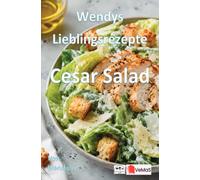 Wendys Lieblingsrezepte - Cesar Salad: 25 tolle Cesar Salad Rezepte zum nachmachen und genießen