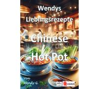 Wendys Lieblingsrezepte - Chinese Hot Pot: 25 tolle Chinese Hot Pot Rezepte