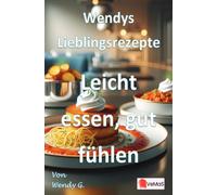 Wendys Lieblingsrezepte - Leicht essen, gut fühlen: 25 genussvolle, leichte Rezepte für bewusste Tage