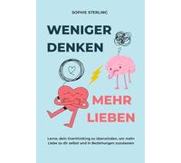 WENIGER DENKEN, MEHR LIEBEN: Lerne, dein Overthinking zu überwinden, um mehr Liebe zu dir selbst und in Beziehungen zuzulassen.