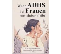 Wenn ADHS bei Frauen unsichtbar bleibt: 84 alltagstaugliche Strategien, um Klarheit zu gewinnen, Gelassenheit zu entwickeln und dich selbst neu kennenzulernen