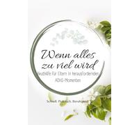 Wenn alles zu viel wird: ADHS-Notfallhilfe für Eltern - schnelle Strategien für Ruhe, Klarheit und neue Stärke