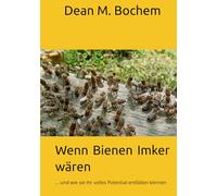 Wenn Bienen Imker wären: ... und wie sie ihr volles Potential entfalten können