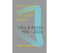 Wenn das Jetzt das Gestern atmet: Lyrik & Prosa 1976 - 2026