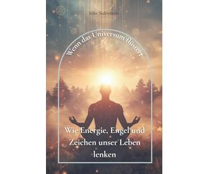 Wenn das Universum flüstert: Wie Energie, Engel und Zeichen unser Leben lenken