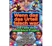 Wenn das Urteil falsch war: Die Fälle des Innocence Project: Wie DNA-Beweise Unschuldige befreiten und grundlegende Fragen über Justiz, Zeugenaussagen und Macht aufwarfen