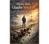 Wenn dein Glaube bröckelt - 101 ehrliche Fragen über Gott, Zweifel und Wahrheit