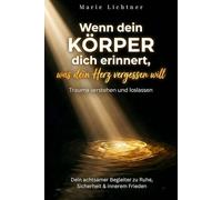 Wenn dein Körper dich erinnert, was dein Herz vergessen will: Trauma verstehen und loslassen - Dein achtsamer Begleiter zu Ruhe, Sicherheit & innerem Frieden