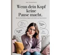 Wenn dein Kopf keine Pause macht - Wie du Overthinking stoppst und endlich zur Ruhe kommst: Der Ratgeber für Frauen, die aus dem Gedankenkarussell aussteigen und innere Balance finden wollen