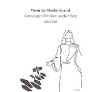 Wenn der Glaube leise ist - Grundlagen für einen starken Weg mit Gott