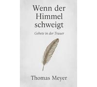 Wenn der Himmel schweigt - Gebete in der Trauer: Ein stiller Begleiter durch dunkle Tage - Worte für die Zeit danach