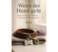Wenn der Hund geht: Trauer verstehen, Abschied gestalten, Erinnerungen bewahren - ein ruhiger Begleiter durch die schwerste Zeit