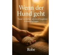 Wenn der Hund geht: Trauer verstehen, würdevoll begleiten, Erinnerung tragen
