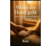 Wenn der Hund geht: Trauer verstehen, würdevoll begleiten, Erinnerung tragen