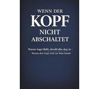 WENN DER KOPF NICHT ABSCHALTET: Warum Angst bleibt obwohl alles okay ist - und wie du bei innerer Unruhe wieder Kontrolle und Ruhe findest
