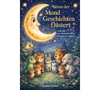 Wenn der Mond Geschichten flüstert: Gute-Nacht-Geschichten für Kinder ab 3 Jahren: Liebevolle Tiergeschichten zum Einschlafen und Träumen