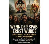 Wenn der Spaß ernst wurde: Aufstände, die mit einem Scherz begannen: Unerwartete Revolutionen, absurde Anfänge und der Humor, der Geschichte schrieb