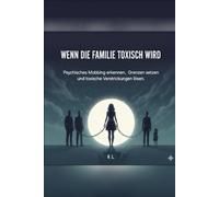 Wenn die Familie toxisch wird.: Psychisches Mobbing erkennen, Grenzen setzen und toxische Verstrickungen lösen.
