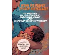 Wenn die Geburt Spuren hinterlässt. Achtsame Begleitung nach belastender Geburt: Ein Workbook für Selbstfürsorge, Bindung und Heilung nach schwierigen Geburtserfahrungen