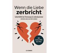 Wenn die Liebe zerbricht: Soforthilfe bei Trennung & Liebeskummer - Dein Weg raus aus dem Schmerz!