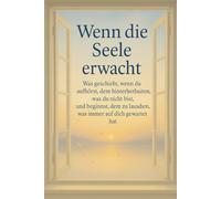 Wenn die Seele erwacht: Was geschieht, wenn du aufhörst, dem hinterherzulaufen, was du nicht bist, und beginnst, dem zu lauschen, was immer auf dich gewartet hat