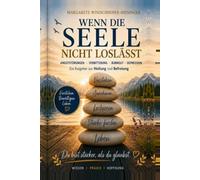 Wenn die Seele nicht loslässt: Angststörung - Verbitterung - Burnout - Depression Ein evidenzbasierter Ratgeber zu Heilung und Befreiung