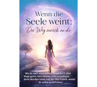 Wenn die Seele weint: Der Weg zurück zu dir: Wie du nach emotionalem Missbrauch neue Wege gehst, dein inneres Licht zurückholst, deine Wunden heilst und den Mut findest, wieder dir selbst zu vertrauen