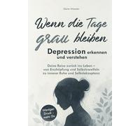 Wenn die Tage grau bleiben: Depression erkennen und verstehen. Deine Reise zurück ins Leben - von Erschöpfung und Selbstzweifeln zu innerer Ruhe und Selbstakzeptanz
