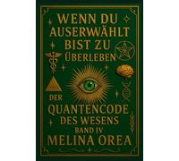 Wenn du auserwählt bist zu überleben: Der Quantencode des Wesens. Band IV