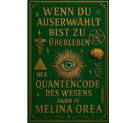 Wenn du auserwählt bist zu überleben: Der Quantencode des Wesens. Band IV