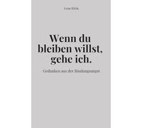 Wenn du bleiben willst, gehe ich.: Gedanken aus der Bindungsangst - Nähe, Rückzug und emotionale Distanz