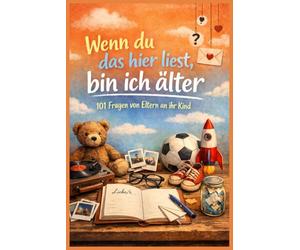 Wenn du das hier liest, bin ich älter - 101 Fragen von Eltern an ihr Kind