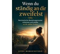 Wenn du ständig an dir zweifelst: Narzisstische Beziehungsmuster erkennen, emotionale Manipulation verstehen und wieder zu dir selbst finden
