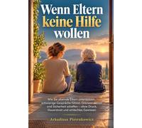 Wenn Eltern keine Hilfe wollen: Wie Sie alternde Eltern unterstützen, schwierige Gespräche führen, Grenzen setzen und Sicherheit schaffen - ohne Druck, Dauerstreit und schlechtes Gewissen