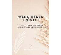 Wenn Essen tröstet.: Ein Tagebuch für mehr Verständnis, weniger Schuld.