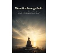 Wenn Glaube Angst heilt: Wie Vertrauen, innere Ruhe und Jesus Christus Sorgen, Panik und Angst verwandeln können