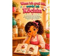 Wenn ich groß bin, werde ich Köchin: Ein inspirierendes Buch für Mädchen, die davon träumen, mit Leidenschaft und Kreativität die Welt zu bekochen
