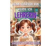 Wenn ich groß bin, werde ich Lehrerin: Ein inspirierendes Buch für Mädchen, die davon träumen, die Welt mit ihren Worten zu erleuchten