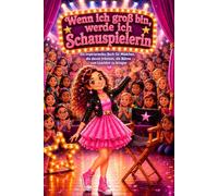Wenn ich groß bin, werde ich Schauspielerin: Ein inspirierendes Buch für Mädchen, die davon träumen, die Bühne zum Leuchten zu bringen