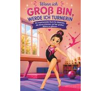 Wenn ich groß bin, werde ich Turnerin: Ein inspirierendes Buch für Mädchen, die davon träumen, auf der großen Bühne zu glänzen
