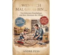 Wenn ich mal groß bin ...: Von hölzernen Eisenbahnen und dem Abenteuer des Alltags
