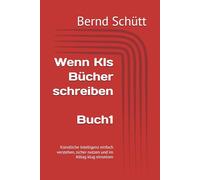 Wenn KIs Bücher schreiben: Künstliche Intelligenz einfach verstehen, sicher nutzen und im Alltag klug einsetzen