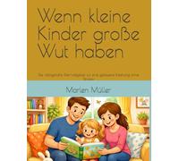 Wenn kleine Kinder große Wut haben: Der alltagsnahe Elternratgeber für eine gelassene Erziehung ohne Strafen