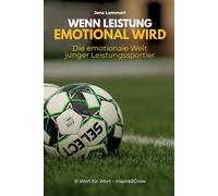 Wenn Leistung emotional wird: Die emotionale Welt junger Leistungssportler Über Druck, mentale Stärke, Selbstvertrauen und die emotionale Entwicklung im Fußball und Leistungssport