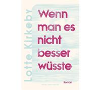 Wenn man es nicht besser wüsste Roman | Dänische Literatur | Über das Muttersein | über die großen Gefühle der Mutterschaft, die Guten und die Schlechten - Lotte Kirkeby - Nagel & Kimche - ebook (ePub