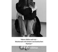 „Wenn Nähe weh tut - Muttersein mit einem narzisstischen Partner“: „Wie emotionale Gewalt leise zerstört - und du dich selbst wiederfindest“